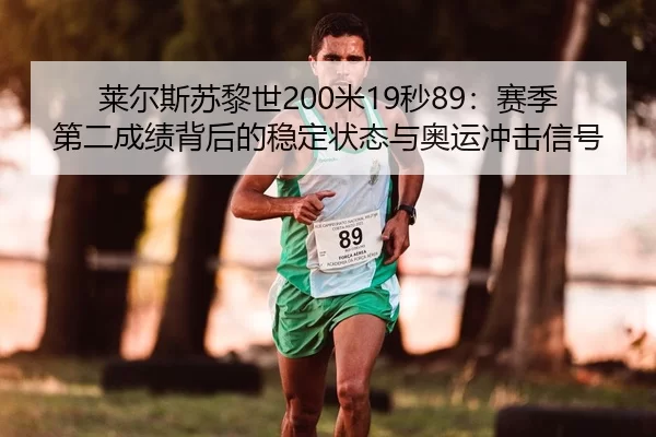 莱尔斯苏黎世200米19秒89：赛季第二成绩背后的稳定状态与奥运冲击信号